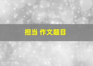 担当 作文题目